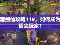 酒劍仙攻略119，如何成為頂尖玩家？