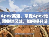 Apex英雄，掌握Apex地圖關(guān)鍵區(qū)域，如何提升游戲勝率？