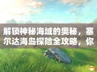 解鎖神秘海域的奧秘，塞爾達(dá)海島探險(xiǎn)全攻略，你準(zhǔn)備好了嗎？