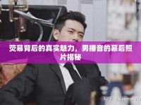 熒幕背后的真實(shí)魅力，男播音的幕后照片揭秘