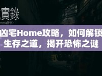 兇宅Home攻略，如何解鎖生存之道，揭開恐怖之謎？