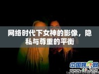 網(wǎng)絡(luò)時(shí)代下女神的影像，隱私與尊重的平衡