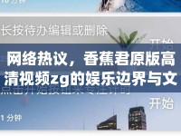 網(wǎng)絡(luò)熱議，香蕉君原版高清視頻zg的娛樂(lè)邊界與文化反思