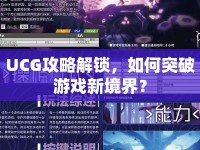 UCG攻略解鎖，如何突破游戲新境界？