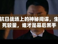 抗日戰(zhàn)場上的神秘間諜，生死較量，誰才是幕后黑手？