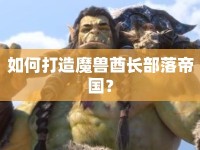 如何打造魔獸酋長部落帝國？