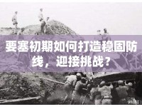 要塞初期如何打造穩(wěn)固防線，迎接挑戰(zhàn)？