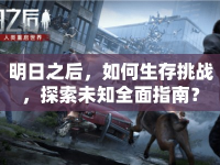 明日之后，如何生存挑戰(zhàn)，探索未知全面指南？