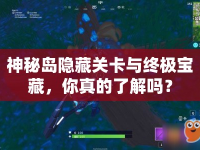 神秘島隱藏關(guān)卡與終極寶藏，你真的了解嗎？