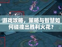 游戲攻略，策略與智慧如何碰撞出勝利火花？