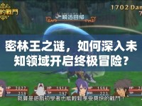 密林王之謎，如何深入未知領(lǐng)域開啟終極冒險(xiǎn)？