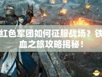 紅色軍團(tuán)如何征服戰(zhàn)場(chǎng)？鐵血之旅攻略揭秘！
