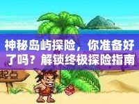 神秘島嶼探險(xiǎn)，你準(zhǔn)備好了嗎？解鎖終極探險(xiǎn)指南！