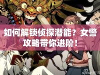 如何解鎖偵探潛能？女警攻略帶你進(jìn)階！