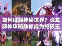 如何征服神秘世界？炎龍邪神攻略助你成為終極王者！
