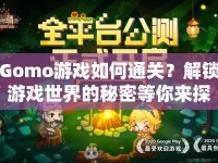 Gomo游戲如何通關(guān)？解鎖游戲世界的秘密等你來探索！