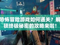 恐怖冒險(xiǎn)游戲如何通關(guān)？解鎖終極秘密的攻略來啦！