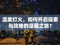 溫柔燈火，如何開(kāi)啟探索與攻略的溫馨之旅？
