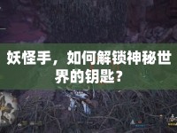 妖怪手，如何解鎖神秘世界的鑰匙？