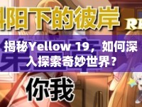 揭秘Yellow 19，如何深入探索奇妙世界？