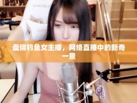 盤錦釣魚女主播，網(wǎng)絡直播中的新奇一景