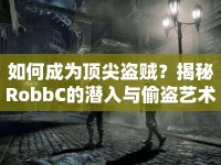 如何成為頂尖盜賊？揭秘RobbC的潛入與偷盜藝術(shù)！