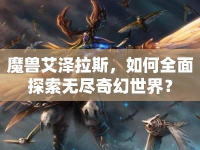 魔獸艾澤拉斯，如何全面探索無(wú)盡奇幻世界？