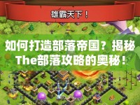 如何打造部落帝國(guó)？揭秘The部落攻略的奧秘！