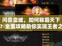 問(wèn)鼎皇城，如何稱(chēng)霸天下？全面攻略助你實(shí)現(xiàn)王者之路！