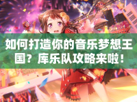 如何打造你的音樂(lè)夢(mèng)想王國(guó)？庫(kù)樂(lè)隊(duì)攻略來(lái)啦！