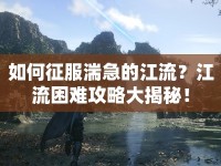 如何征服湍急的江流？江流困難攻略大揭秘！