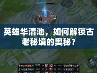 英雄華清池，如何解鎖古老秘境的奧秘？
