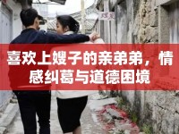 喜歡上嫂子的親弟弟，情感糾葛與道德困境