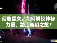 幻影魔女，如何解鎖神秘力量，踏上奇幻之旅？