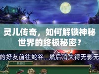 靈兒傳奇，如何解鎖神秘世界的終極秘密？