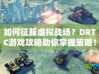 如何征服虛擬戰(zhàn)場(chǎng)？DRTC游戲攻略助你掌握策略！