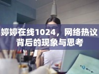 婷婷在線1024，網(wǎng)絡(luò)熱議背后的現(xiàn)象與思考