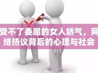受不了委屈的女人嬌氣，網(wǎng)絡(luò)熱議背后的心理與社會(huì)因素