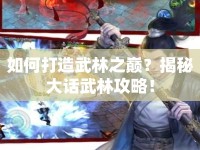 如何打造武林之巔？揭秘大話武林攻略！