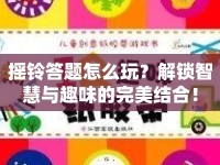搖鈴答題怎么玩？解鎖智慧與趣味的完美結(jié)合！