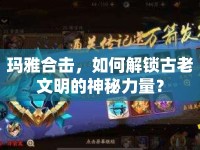 瑪雅合擊，如何解鎖古老文明的神秘力量？