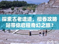 探索古老遺跡，檀香攻略站帶你啟程奇幻之旅？