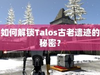 如何解鎖Talos古老遺跡的秘密？