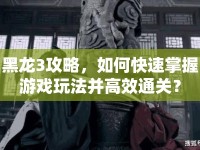 黑龍3攻略，如何快速掌握游戲玩法并高效通關？