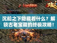 沉船之下隱藏著什么？解鎖古老寶藏的終極攻略！
