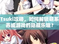 Tsuki攻略，如何解鎖萌系養(yǎng)成游戲的隱藏樂(lè)趣？