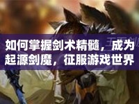 如何掌握劍術(shù)精髓，成為起源劍魔，征服游戲世界？