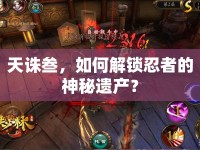 天誅叁，如何解鎖忍者的神秘遺產(chǎn)？
