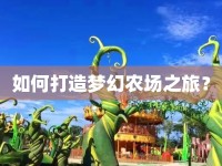 如何打造夢(mèng)幻農(nóng)場(chǎng)之旅？