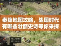 秦殤地圖攻略，戰(zhàn)國(guó)時(shí)代有哪些壯麗史詩(shī)等你來(lái)探索？